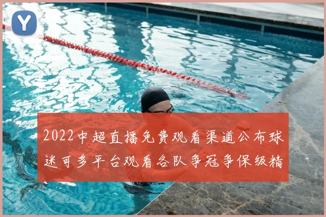 2022中超直播免费观看渠道公布球迷可多平台观看各队争冠争保级精彩对决