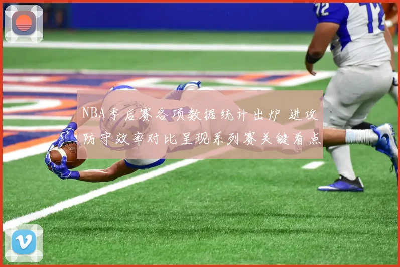 NBA季后赛各项数据统计出炉 进攻防守效率对比呈现系列赛关键看点