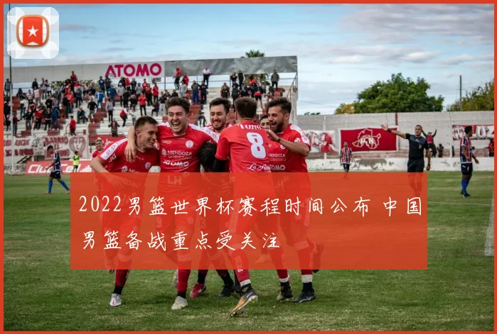 2022男篮世界杯赛程时间公布 中国男篮备战重点受关注