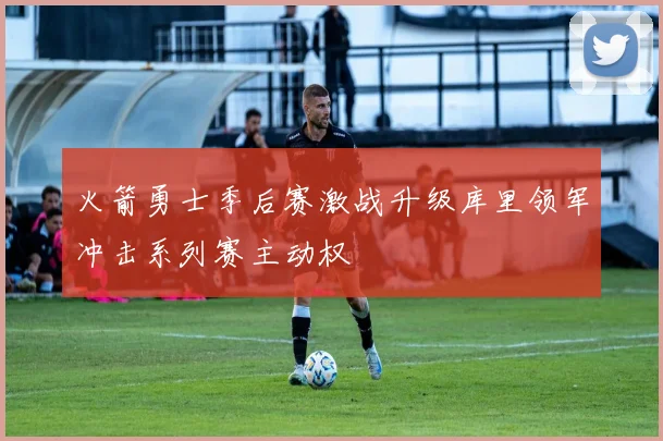 火箭勇士季后赛激战升级库里领军冲击系列赛主动权