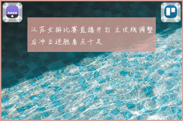 江苏女排比赛直播开打 主攻线调整后冲击连胜看点十足