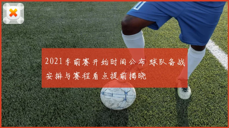 2021季前赛开始时间公布 球队备战安排与赛程看点提前揭晓
