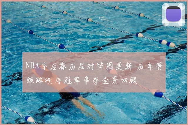 NBA季后赛历届对阵图更新 历年晋级路径与冠军争夺全景回顾