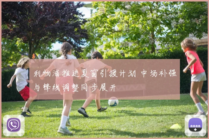 利物浦推进夏窗引援计划 中场补强与锋线调整同步展开