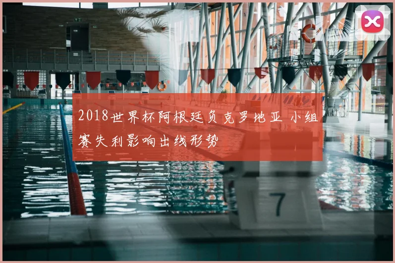 2018世界杯阿根廷负克罗地亚 小组赛失利影响出线形势