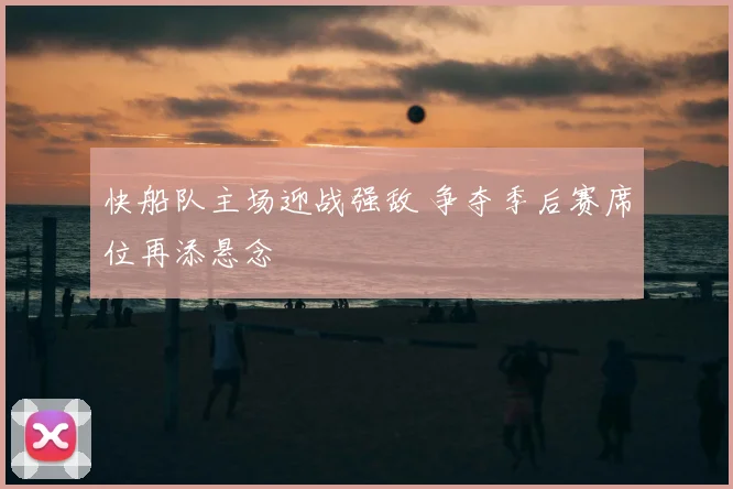 快船队主场迎战强敌 争夺季后赛席位再添悬念