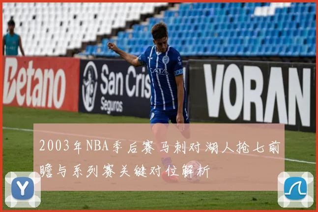 2003年NBA季后赛马刺对湖人抢七前瞻与系列赛关键对位解析