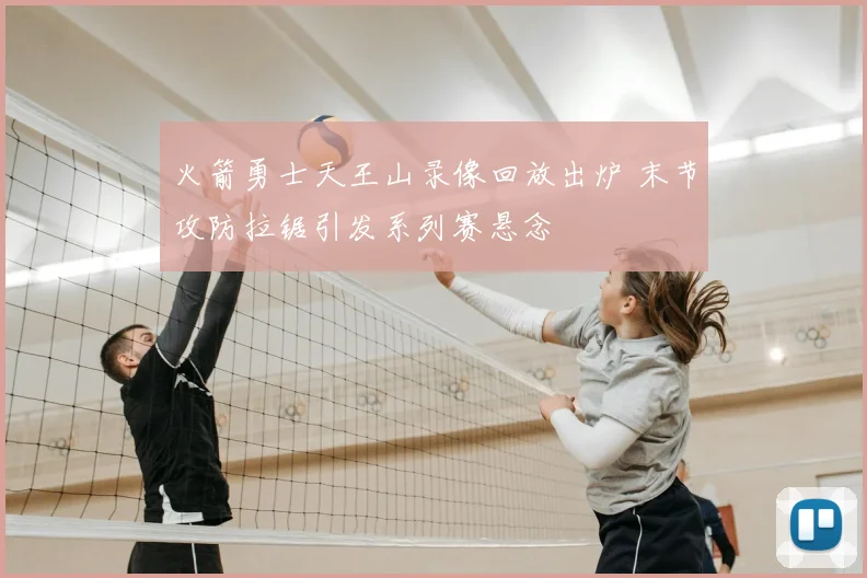 火箭勇士天王山录像回放出炉 末节攻防拉锯引发系列赛悬念