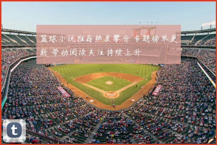 篮球小说推荐热度攀升 专题榜单更新 带动阅读关注持续上升