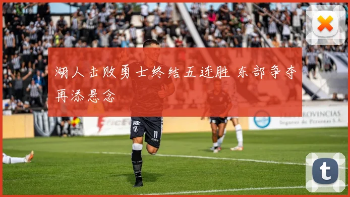 湖人击败勇士终结五连胜 东部争夺再添悬念