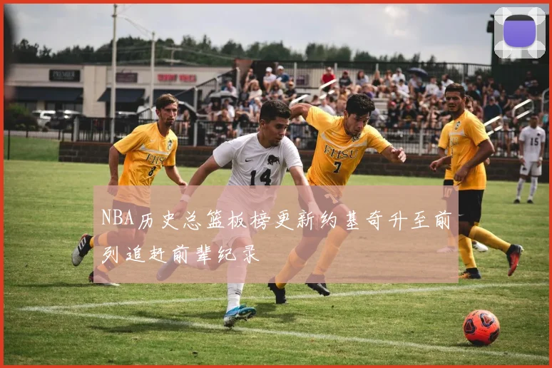 NBA历史总篮板榜更新约基奇升至前列追赶前辈纪录