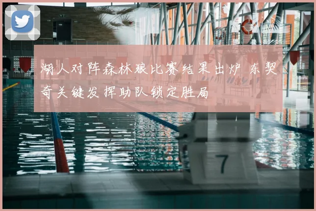 湖人对阵森林狼比赛结果出炉 东契奇关键发挥助队锁定胜局