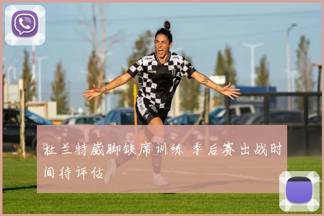 杜兰特崴脚缺席训练 季后赛出战时间待评估