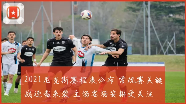 2021尼克斯赛程表公布 常规赛关键战连番来袭 主场客场安排受关注
