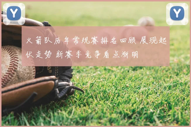 火箭队历年常规赛排名回顾 展现起伏走势 新赛季竞争看点渐明