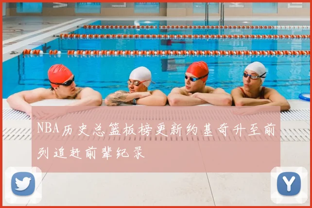 NBA历史总篮板榜更新约基奇升至前列追赶前辈纪录