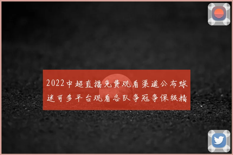 2022中超直播免费观看渠道公布球迷可多平台观看各队争冠争保级精彩对决